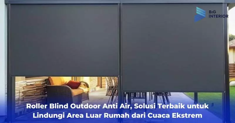 Roller Blind Outdoor Anti Air, Solusi Terbaik untuk Lindungi Area Luar Rumah dari Cuaca Ekstrem