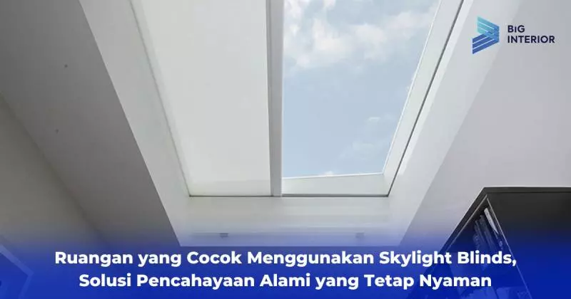 Ruangan yang Cocok Menggunakan Skylight Blinds, Solusi Pencahayaan Alami yang Tetap Nyaman