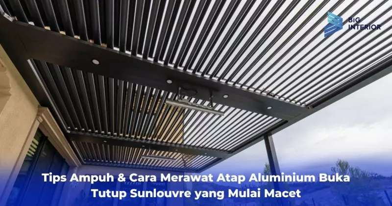 Tips Ampuh & Cara Merawat Atap Aluminium Buka Tutup Sunlouvre yang Mulai Macet